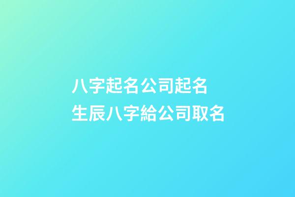 八字起名公司起名 生辰八字給公司取名-第1張-公司起名-玄機(jī)派